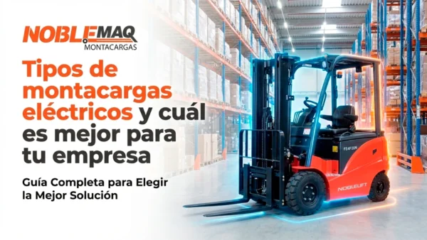 Tipos de montacargas eléctricos y cuál es mejor para tu empresa Tipos de montacargas eléctricos y cuál es mejor para tu empresa